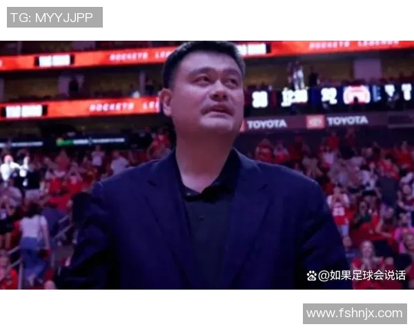 姚明重返火箭队现场盛况回顾球迷热情高涨共庆传奇时刻